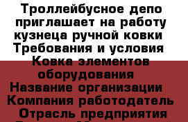 Троллейбусное депо приглашает на работу кузнеца ручной ковки. Требования и условия: Ковка элементов оборудования › Название организации ­ Компания-работодатель › Отрасль предприятия ­ Другое › Минимальный оклад ­ 18 000 - Все города Работа » Вакансии   . Кемеровская обл.,Кемерово г.